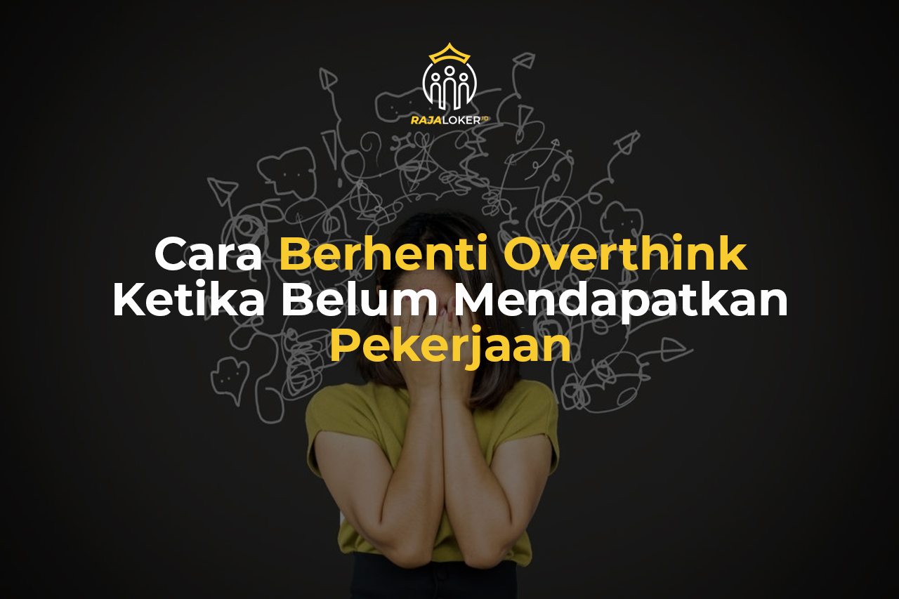 Cara Berhenti Overthink Ketika Belum Mendapatkan Pekerjaan